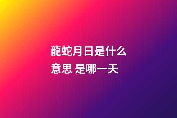 龍蛇月日是什么意思 是哪一天